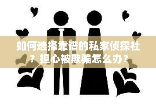 如何选择靠谱的私家侦探社？担心被欺骗怎么办？
