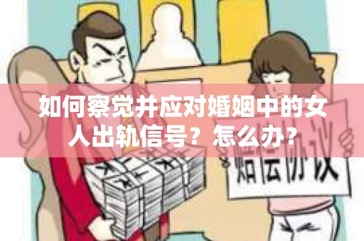 如何察觉并应对婚姻中的女人出轨信号？怎么办？