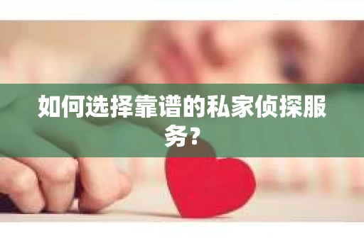 如何选择靠谱的私家侦探服务？