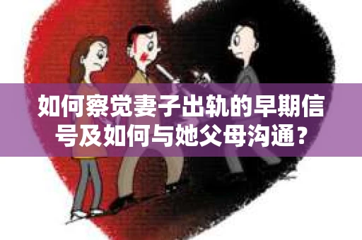 如何察觉妻子出轨的早期信号及如何与她父母沟通？