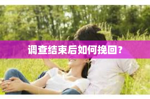调查结束后如何挽回？