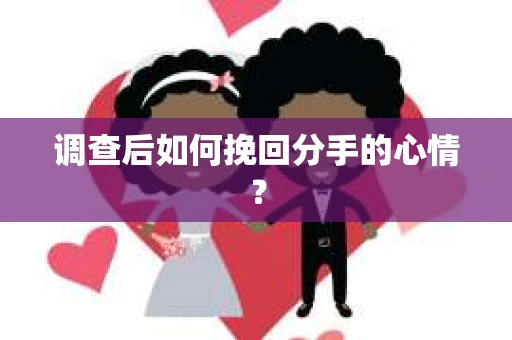 调查后如何挽回分手的心情？
