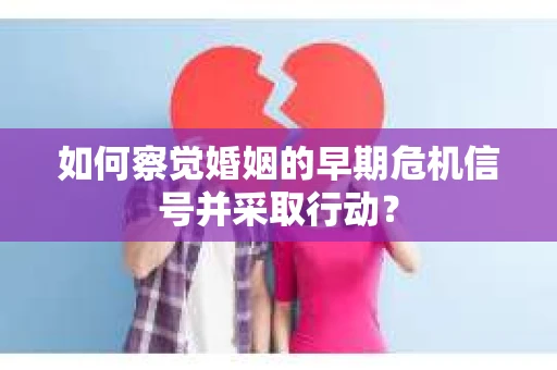 如何察觉婚姻的早期危机信号并采取行动？