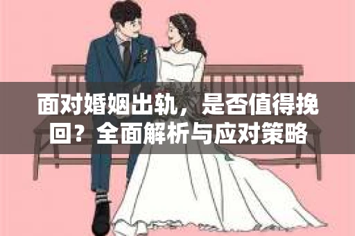 面对婚姻出轨，是否值得挽回？全面解析与应对策略