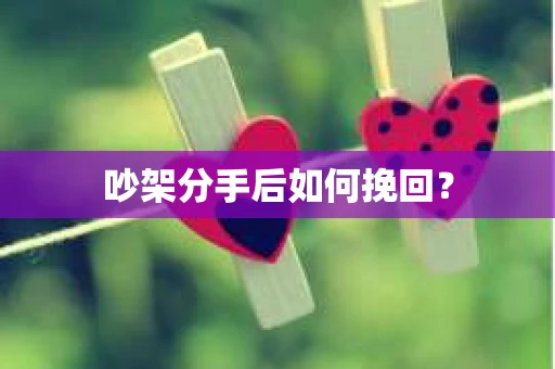 吵架分手后如何挽回？