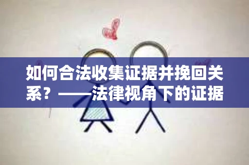如何合法收集证据并挽回关系？——法律视角下的证据收集策略