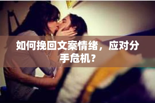 如何挽回文案情绪，应对分手危机？