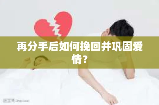 再分手后如何挽回并巩固爱情？