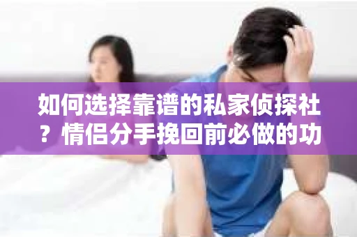 如何选择靠谱的私家侦探社？情侣分手挽回前必做的功课！