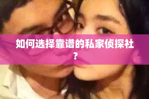 如何选择靠谱的私家侦探社？