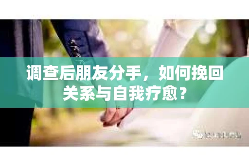 调查后朋友分手，如何挽回关系与自我疗愈？