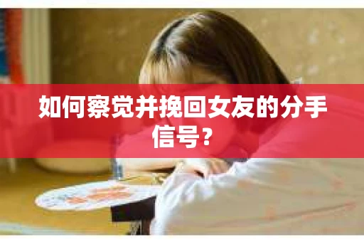 如何察觉并挽回女友的分手信号？