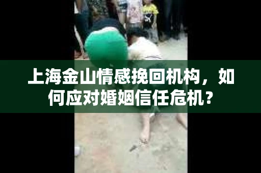 上海金山情感挽回机构，如何应对婚姻信任危机？