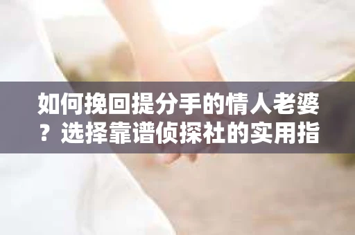 如何挽回提分手的情人老婆？选择靠谱侦探社的实用指南