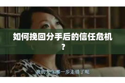 如何挽回分手后的信任危机？