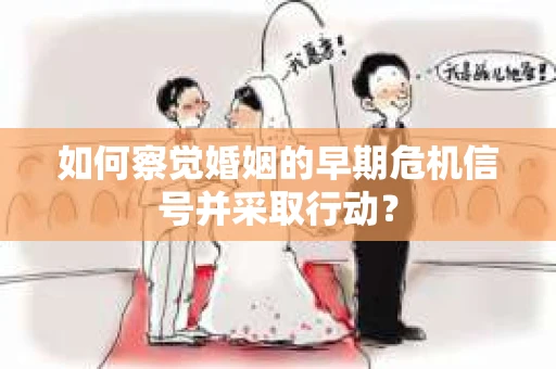 如何察觉婚姻的早期危机信号并采取行动？