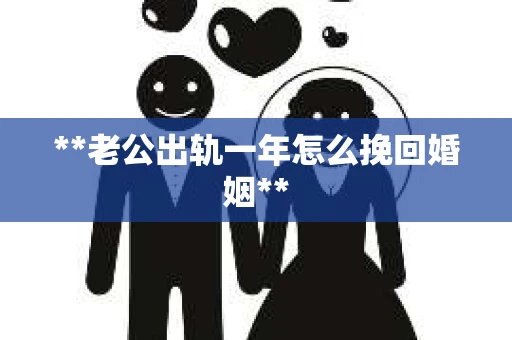 **老公出轨一年怎么挽回婚姻**