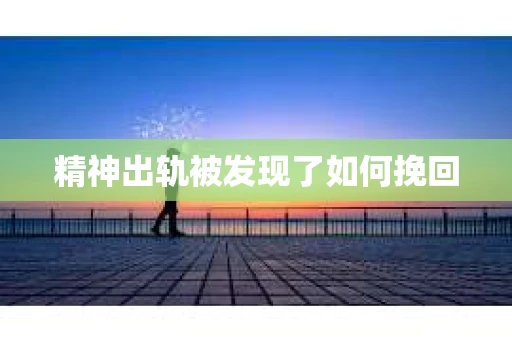 精神出轨被发现了如何挽回