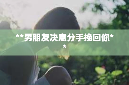 **男朋友决意分手挽回你**