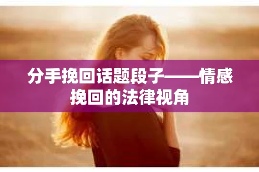 分手挽回话题段子——情感挽回的法律视角