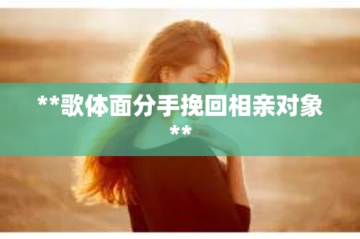 **歌体面分手挽回相亲对象**