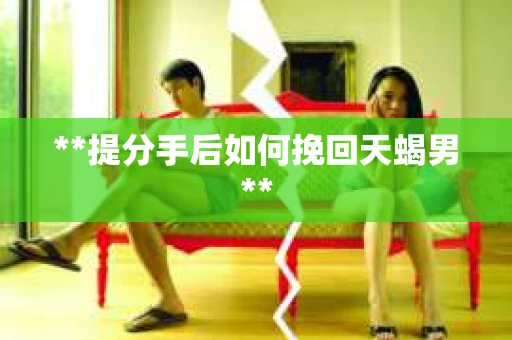 **提分手后如何挽回天蝎男**