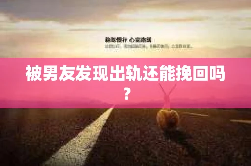 被男友发现出轨还能挽回吗？