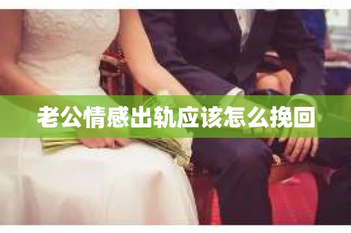 老公情感出轨应该怎么挽回