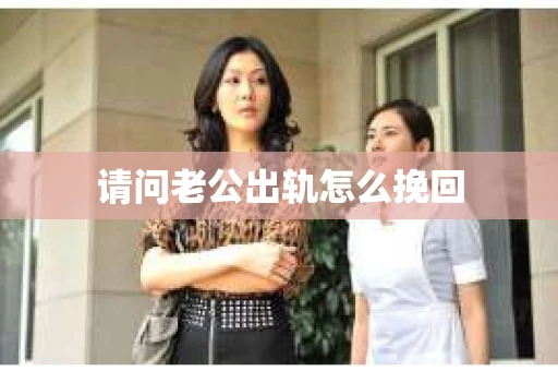 请问老公出轨怎么挽回