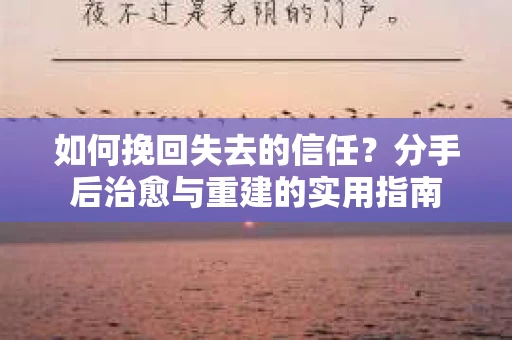 如何挽回失去的信任？分手后治愈与重建的实用指南