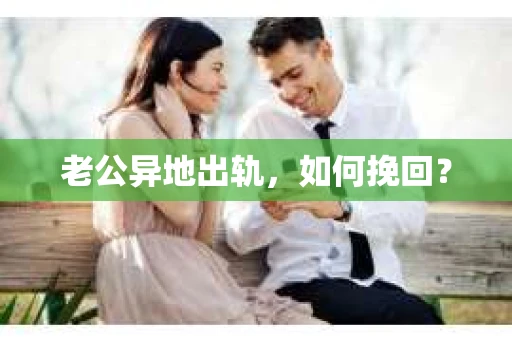 老公异地出轨，如何挽回？