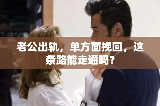 老公出轨，单方面挽回，这条路能走通吗？