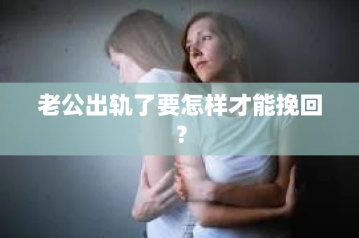 老公出轨了要怎样才能挽回？