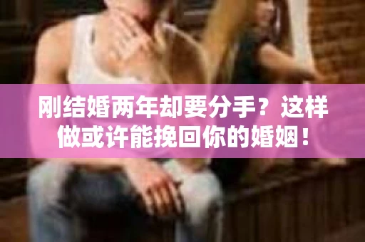 刚结婚两年却要分手？这样做或许能挽回你的婚姻！
