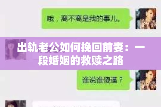 出轨老公如何挽回前妻：一段婚姻的救赎之路