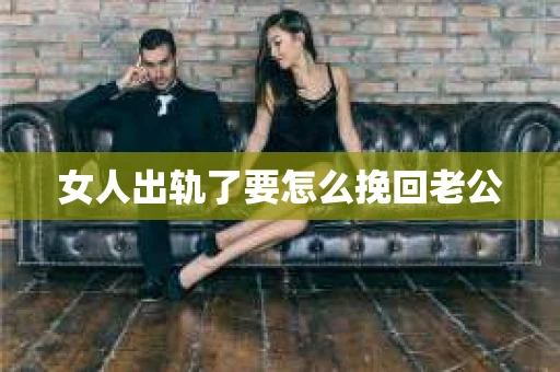 女人出轨了要怎么挽回老公