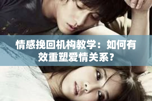 情感挽回机构教学：如何有效重塑爱情关系？