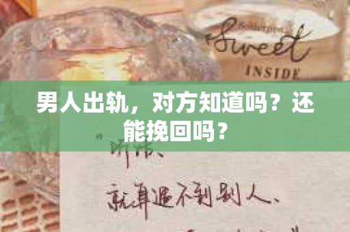 男人出轨，对方知道吗？还能挽回吗？