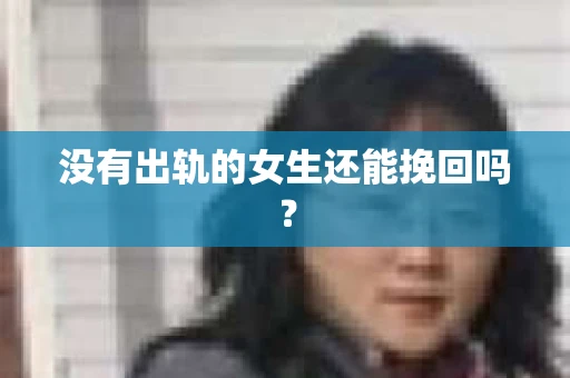 没有出轨的女生还能挽回吗？