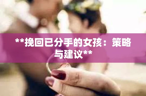 **挽回已分手的女孩：策略与建议**