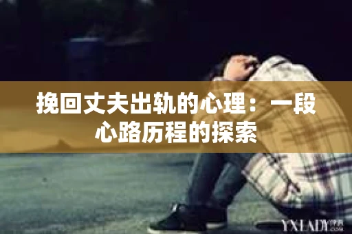 挽回丈夫出轨的心理：一段心路历程的探索