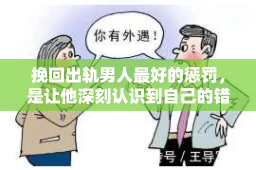 挽回出轨男人最好的惩罚，是让他深刻认识到自己的错误，并重新找回家庭和谐