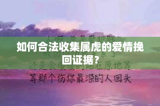 如何合法收集属虎的爱情挽回证据？