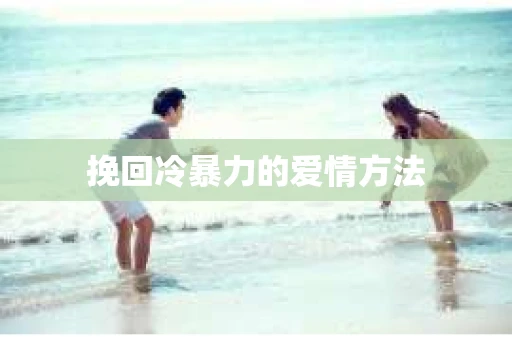 挽回冷暴力的爱情方法