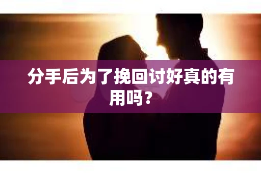 分手后为了挽回讨好真的有用吗？