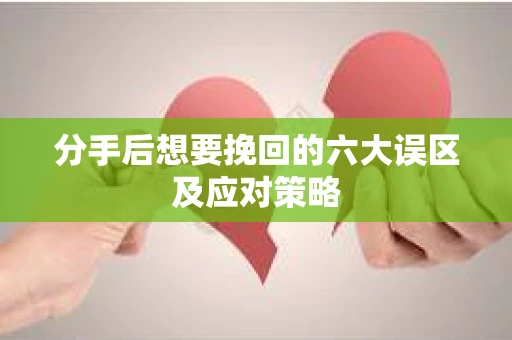 分手后想要挽回的六大误区及应对策略