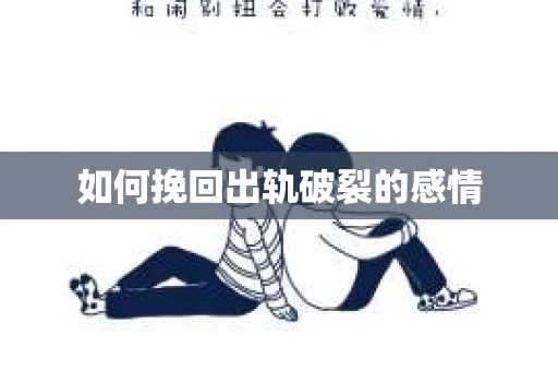 如何挽回出轨破裂的感情