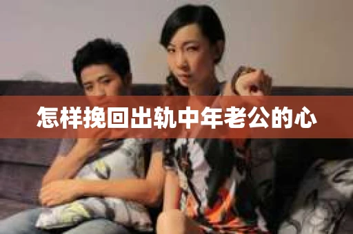 怎样挽回出轨中年老公的心