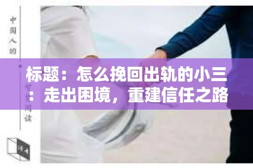 标题：怎么挽回出轨的小三：走出困境，重建信任之路