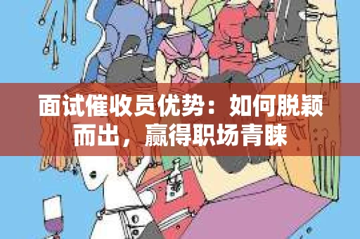 面试催收员优势：如何脱颖而出，赢得职场青睐